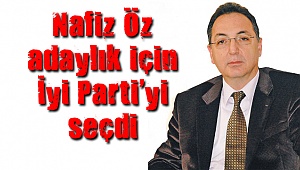 Nafiz Öz İyi Parti’yi seçti