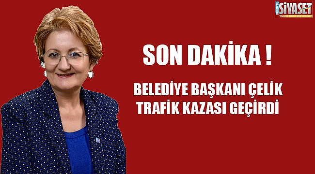 Belediye Başkanı Çelik kaza yaptı