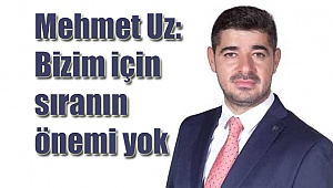 Mehmet Uz: Bizim için sıranın önemi yok