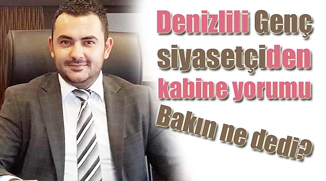 Denizlili genç siyasetçi kabineyi yorumladı