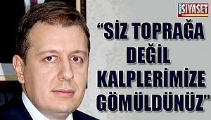 ''Siz toprağa değil kalplerimize gömüldünüz''