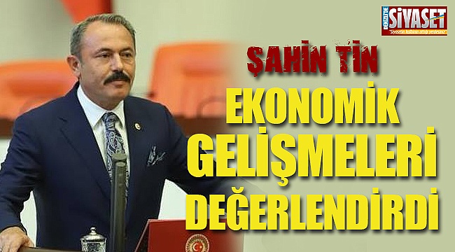 Şahin Tin, ekonomik gelişmeleri değerlendirdi