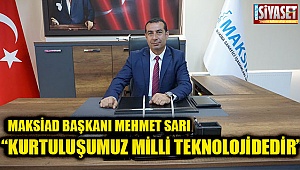 MAKSİAD Başkanı Mehmet Sarı; “Kurtuluşumuz Milli Teknolojidedir”