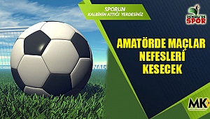 Amatörde maçlar nefesleri kesti
