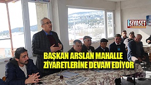 Başkan Arslan mahalle ziyaretlerine devam ediyor