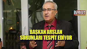 Başkan Arslan sorunları tespit ediyor