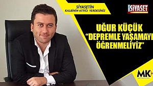 Uğur Küçük: Depremle yaşamayı öğrenmeliyiz