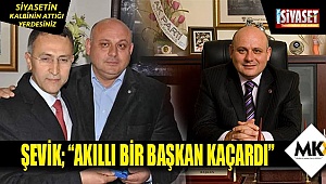 Şevik; ''Akıllı bir başkan kaçardı''