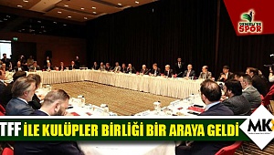 TFF ile Kulüpler Birliği bir araya geldi