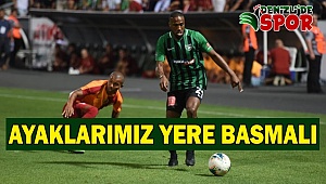Ayaklarımız yere basmalı 