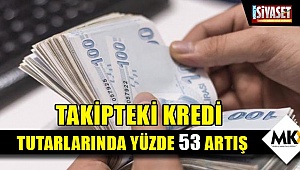Takipteki kredi tutarlarında yüzde 53 artış