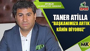 Taner Atilla: “Başkanımıza artık kâhin diyoruz”