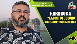 Karabuğa  “Kadın futbolunu engellemeye çalışıyorlar”