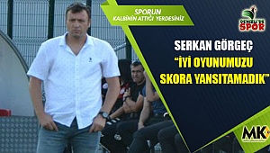 Serkan Görgeç : İyi oyunumuzu skora yansıtamadık