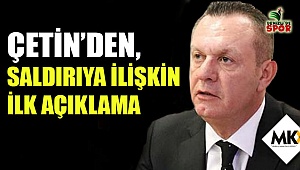 Çetin'den, saldırıya ilişkin ilk açıklama