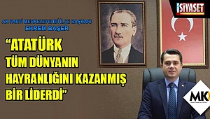 Başer: Atatürk tüm dünyanın hayranlığını kazanmış bir liderdi