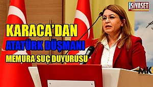 Karaca’dan Atatürk düşmanı memura suç duyurusu
