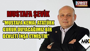 Şevik: Mustafa Kemal Atatürk gurur duyacağımız bir devleti inşa etmiştir