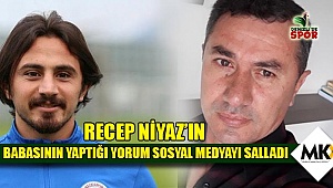 Recep Niyaz'ın babasının yaptığı yorum sosyal medyayı salladı