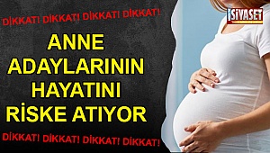 Anne adaylarının hayatını riske atıyor