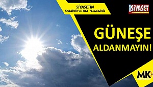 GÜNEŞE ALDANMAYIN!
