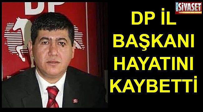 DP İl Başkanı hayatını kaybetti