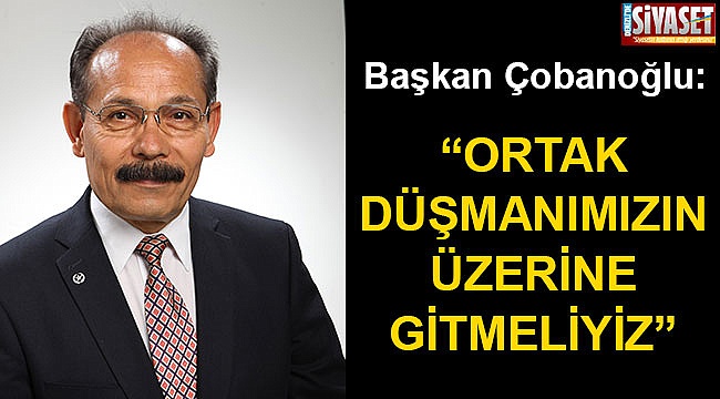 “Ortak düşmanımızın üzerine gitmeliyiz”