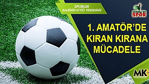 1. Amatör’de kıran kırana mücadele