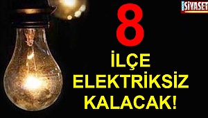 8 İLÇE ELEKTRİKSİZ KALACAK!