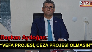 Aydoğan: “Vefa projesi cefa projesi olmasın”
