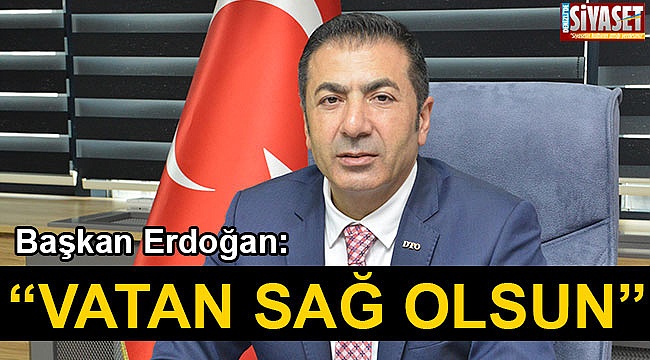Başkan Erdoğan: “Vatan sağ olsun”