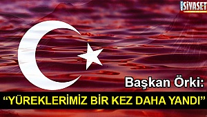 Başkan Örki: “Yüreklerimiz bir kez daha yandı”