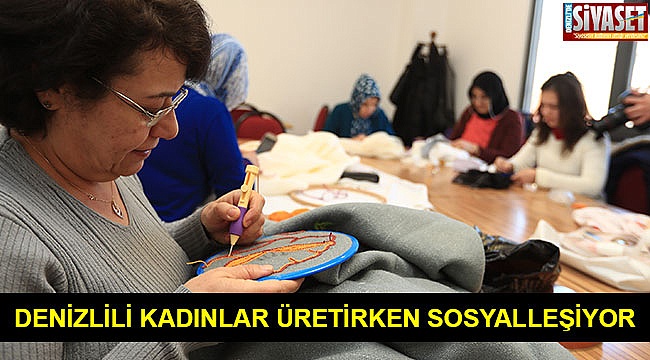Denizlili kadınlar üretirken sosyalleşiyor