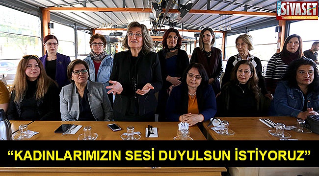 “Kadınlarımızın sesi duyulsun istiyoruz”