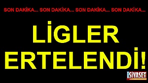 LİGLER ERTELENDİ