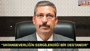 “Vatanseverliğin sergilendiği bir destandır”