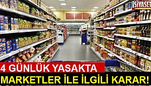 4 günlük yasakta marketler ile ilgili karar!