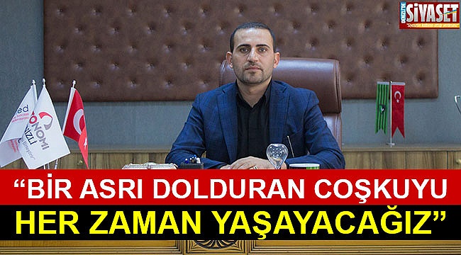 “Bir asrı dolduran coşkuyu her zaman yaşayacağız”