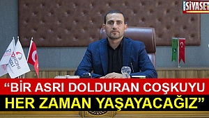 “Bir asrı dolduran coşkuyu her zaman yaşayacağız”