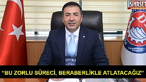 “Bu zorlu süreci, beraberlikle atlatacağız”
