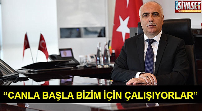 “Canla başla bizim için çalışıyorlar”