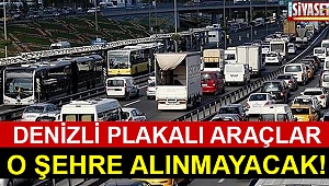 Denizli plakalı araçlar o şehre alınmayacak!