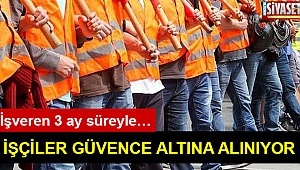 İşçiler güvence altına alınıyor