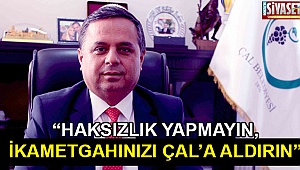 “Haksızlık yapmayın, ikametgahınızı Çal’a aldırın”