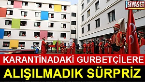  Karantinadaki gurbetçilere alışılmadık sürpriz