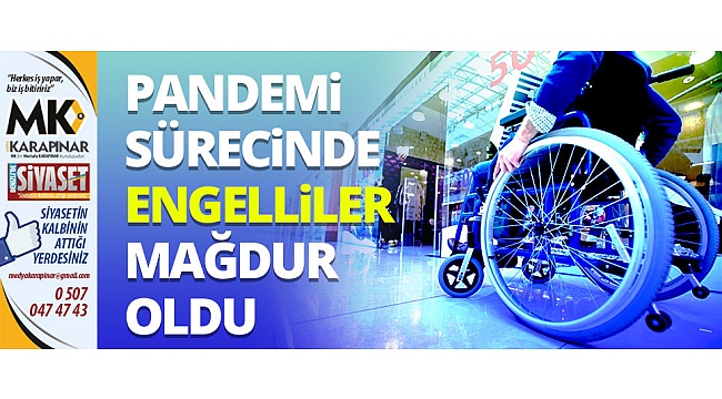Pandemi sürecinde engelliler mağdur oldu