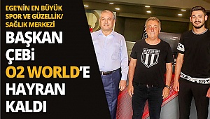 Başkan Çebi O2 WORLD’e hayran kaldı
