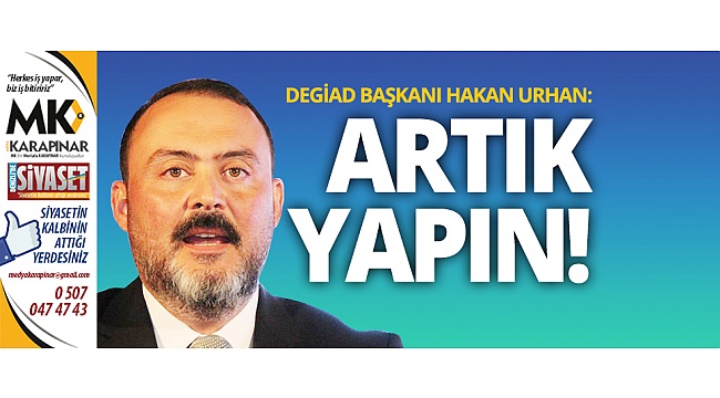 DEGİAD Başkanı Urhan: Artık yapın!