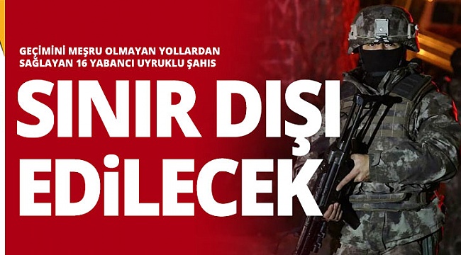 Yabancı uyruklular sınır dışı edilecek