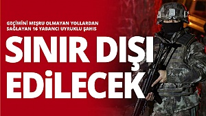 Yabancı uyruklular sınır dışı edilecek